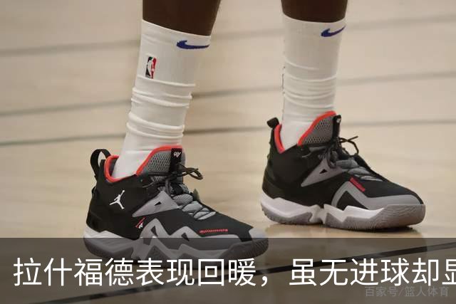 拉什福德表现回暖，虽无进球却显现出积极变化