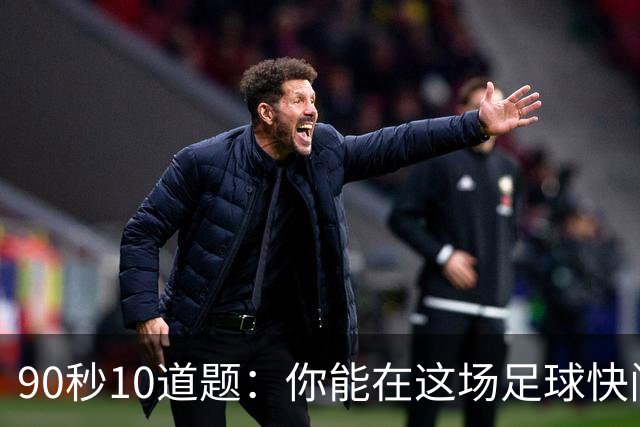 90秒10道题：你能在这场足球快问挑战中拿下多少分？